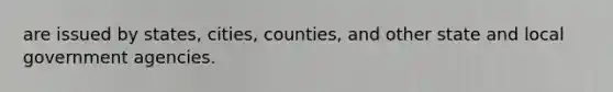 are issued by states, cities, counties, and other state and local government agencies.