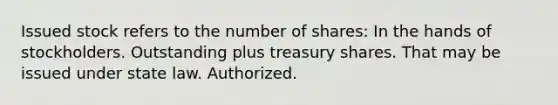 Issued stock refers to the number of shares: In the hands of stockholders. Outstanding plus treasury shares. That may be issued under state law. Authorized.