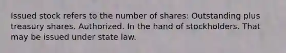 Issued stock refers to the number of shares: Outstanding plus treasury shares. Authorized. In the hand of stockholders. That may be issued under state law.