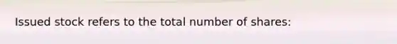 Issued stock refers to the total number of shares: