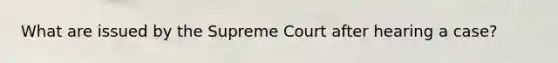 What are issued by the Supreme Court after hearing a case?