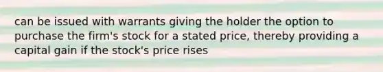 can be issued with warrants giving the holder the option to purchase the firm's stock for a stated price, thereby providing a capital gain if the stock's price rises