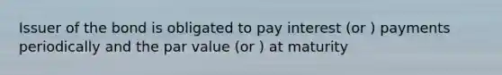 Issuer of the bond is obligated to pay interest (or ) payments periodically and the par value (or ) at maturity