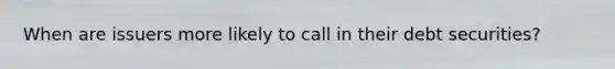 When are issuers more likely to call in their debt securities?