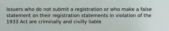 Issuers who do not submit a registration or who make a false statement on their registration statements in violation of the 1933 Act are criminally and civilly liable