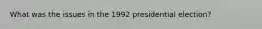 What was the issues in the 1992 presidential election?