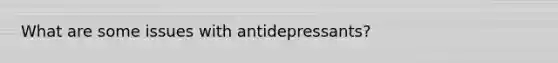 What are some issues with antidepressants?