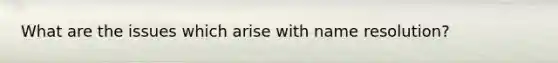 What are the issues which arise with name resolution?