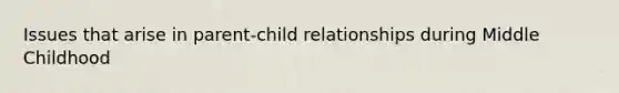 Issues that arise in parent-child relationships during Middle Childhood