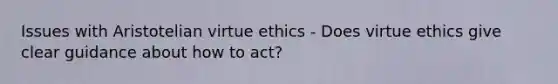 Issues with Aristotelian virtue ethics - Does virtue ethics give clear guidance about how to act?