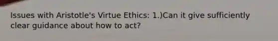 Issues with Aristotle's Virtue Ethics: 1.)Can it give sufficiently clear guidance about how to act?