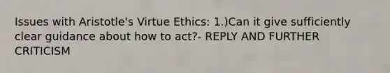 Issues with Aristotle's Virtue Ethics: 1.)Can it give sufficiently clear guidance about how to act?- REPLY AND FURTHER CRITICISM