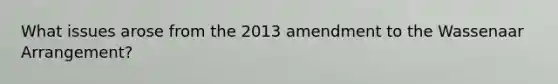 What issues arose from the 2013 amendment to the Wassenaar Arrangement?