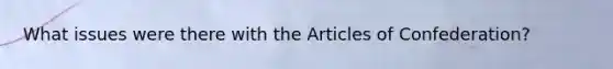 What issues were there with <a href='https://www.questionai.com/knowledge/k5NDraRCFC-the-articles-of-confederation' class='anchor-knowledge'>the articles of confederation</a>?