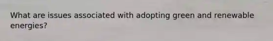 What are issues associated with adopting green and renewable energies?