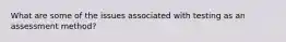 What are some of the issues associated with testing as an assessment method?