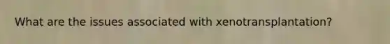 What are the issues associated with xenotransplantation?