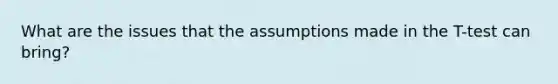 What are the issues that the assumptions made in the T-test can bring?