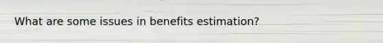 What are some issues in benefits estimation?