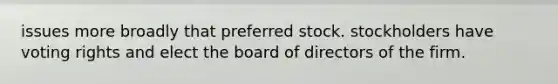 issues more broadly that preferred stock. stockholders have voting rights and elect the board of directors of the firm.