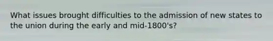 What issues brought difficulties to the admission of new states to the union during the early and mid-1800's?