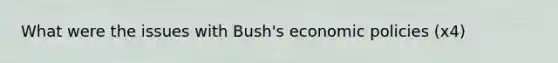 What were the issues with Bush's economic policies (x4)