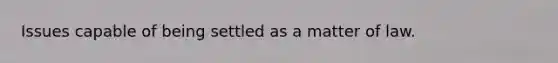 Issues capable of being settled as a matter of law.