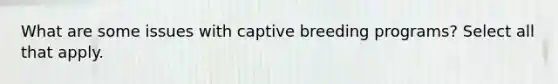 What are some issues with captive breeding programs? Select all that apply.