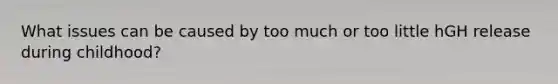 What issues can be caused by too much or too little hGH release during childhood?