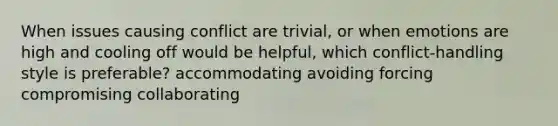 When issues causing conflict are trivial, or when emotions are high and cooling off would be helpful, which conflict-handling style is preferable? accommodating avoiding forcing compromising collaborating