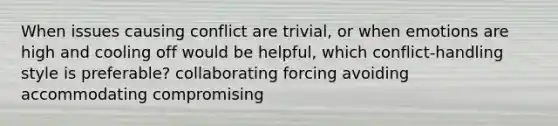 When issues causing conflict are trivial, or when emotions are high and cooling off would be helpful, which conflict-handling style is preferable? collaborating forcing avoiding accommodating compromising