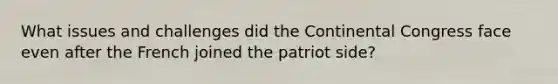 What issues and challenges did the Continental Congress face even after the French joined the patriot side?