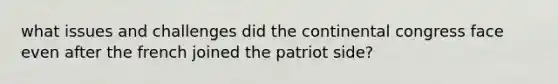 what issues and challenges did the continental congress face even after the french joined the patriot side?