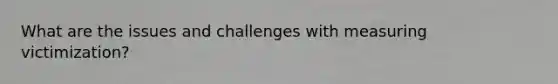 What are the issues and challenges with measuring victimization?