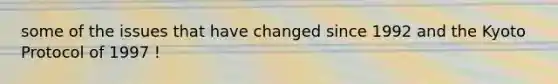 some of the issues that have changed since 1992 and the Kyoto Protocol of 1997 !