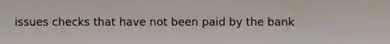 issues checks that have not been paid by the bank