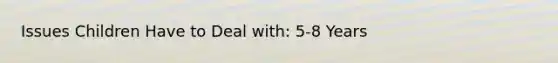 Issues Children Have to Deal with: 5-8 Years
