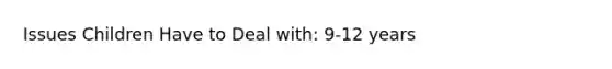 Issues Children Have to Deal with: 9-12 years