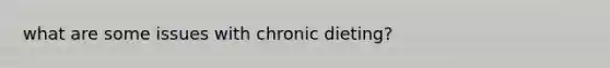 what are some issues with chronic dieting?