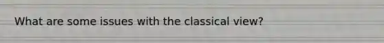 What are some issues with the classical view?