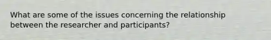 What are some of the issues concerning the relationship between the researcher and participants?