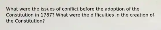 What were the issues of conflict before the adoption of the Constitution in 1787? What were the difficulties in the creation of the Constitution?