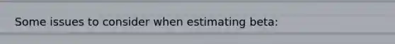 Some issues to consider when estimating beta: