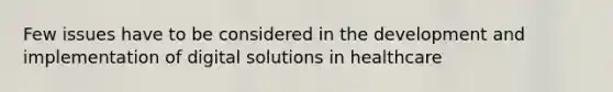 Few issues have to be considered in the development and implementation of digital solutions in healthcare