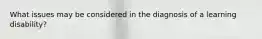 What issues may be considered in the diagnosis of a learning disability?