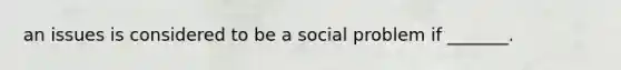 an issues is considered to be a social problem if _______.