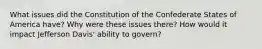 What issues did the Constitution of the Confederate States of America have? Why were these issues there? How would it impact Jefferson Davis' ability to govern?