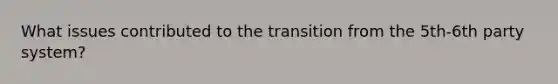 What issues contributed to the transition from the 5th-6th party system?