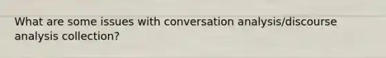 What are some issues with conversation analysis/discourse analysis collection?