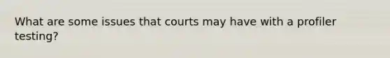 What are some issues that courts may have with a profiler testing?